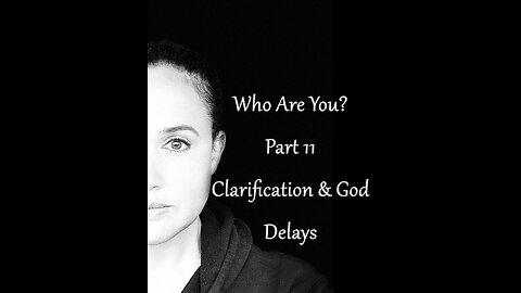 Who Are You? Part 11: Clarification and God Delays
