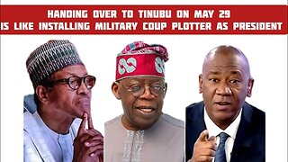 Handing over to Tinubu on May 29 like installing military coup plotter as president