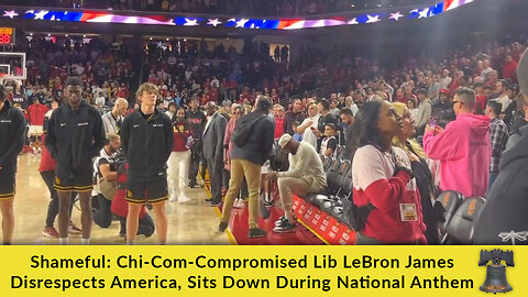 Shameful: Chi-Com-Compromised Lib LeBron James Disrespects America, Sits Down During National Anthem