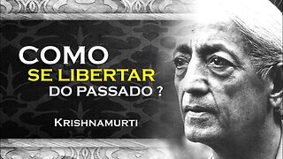 COMO VOCÊ PODE VIVER SEM O PASSADO, OHESDEC, KRISHNAMURTI DUBLADO