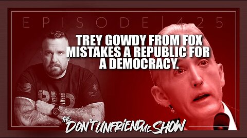 Trey Gowdy from FOX mistakes our government for a Democracy. Ep.425 | 09JAN23