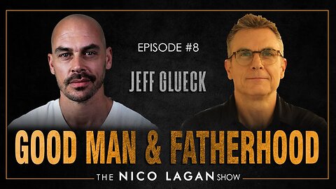 What It Takes To Be A Good Man and Father with Jeff Glueck | The Nico Lagan Show