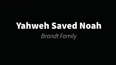 Yahweh Saved Noah- Brandt Family