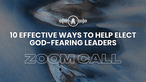 ZOOM Call: 10 Effective Ways to Help Elect God-Fearing Leaders