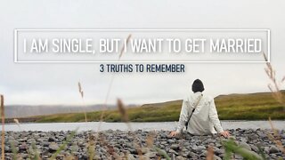 I Am Single, But I Want To Be Married - 3 Truths to Remember