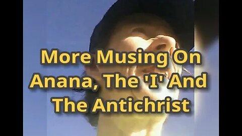 Morning Musings # 650 - Pondering Anana, The 'I' And The AntiChrist. The marriage of 'i' and 'I'
