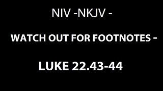 NIV - NKJV - WATCH OUT FOR FOOTNOTES - LUKE 22:43-44