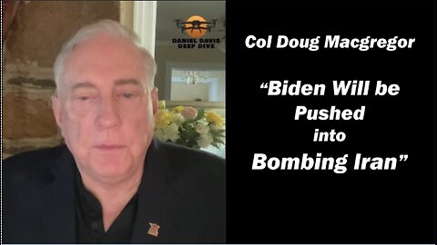 Col Doug Macgregor "Biden will be Pushed into Bombing Iran"