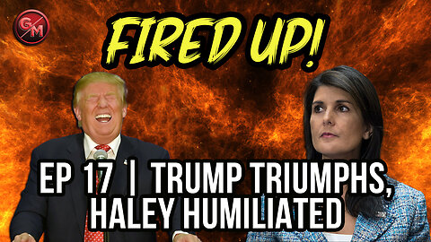 Trump Triumphs, Haley Humiliated | Fired Up! | Ep 17 | @GrumblingsMedia