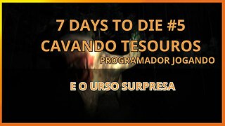 7 Days to die #05 Cavando tesouros - E o urso surpresa - Programador Jogando