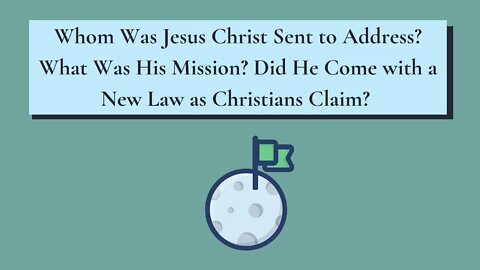 Whom Was Jesus Christ Sent to Address? What Was His Mission? Did He Come with a New Law asChristians