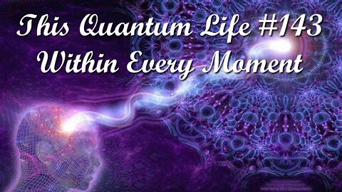 This Quantum Life #143 - Within Every Moment