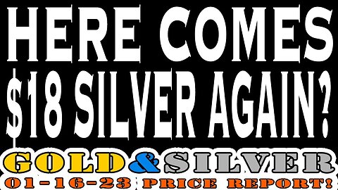 Here Comes $18 Silver Again? 01/16/23 Gold & Silver Price Report