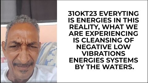 31OKT23 EVERYTING IS ENERGIES IN THIS REALITY, WHAT WE ARE EXPERIENCING IS CLEANSING OF NEGATIVE LOW