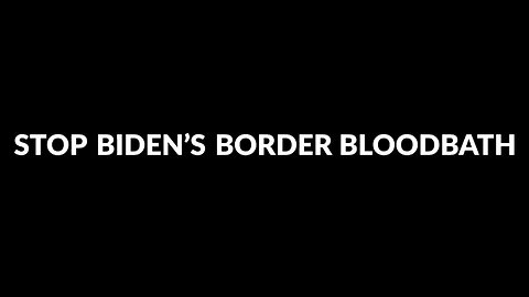 “STOP BIDEN’S BORDER BLOODBATH”