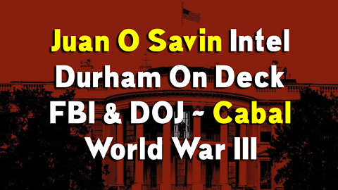 Juan O Savin Intel Durham On Deck ~ FBI & DOJ ~ World War III