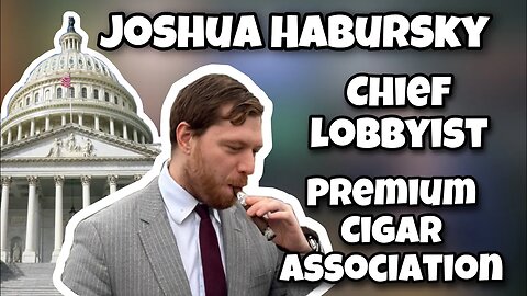 Joshua Habursky | Deputy Executive Director/Chief Lobbyist Premium Cigar Association | Episode 191