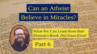 Can an Atheist Believe in Miracles? (Ehrman's "Did Jesus Exist?" Part 6)