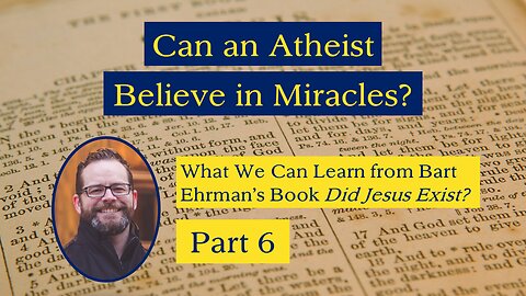 Can an Atheist Believe in Miracles? (Ehrman's "Did Jesus Exist?" Part 6)