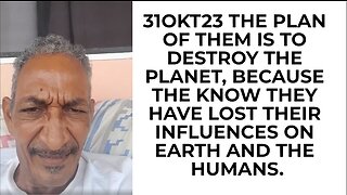 31OKT23 THE PLAN OF THEM IS TO DESTROY THE PLANET, BECAUSE THE KNOW THEY HAVE LOST THEIR INFLUENCES