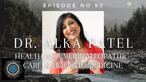 Universe Within Podcast Ep90 - Dr Alka Patel - Health As a Verb, Allopathic Care, Holistic Medicine