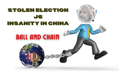 STOLEN ELECTION, J6, INSANITY IN CHINA - BALL AND CHAIN