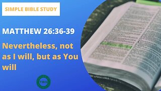 Matthew 26:36-39: Nevertheless, not as I will, but as You will | Simple Bible Study