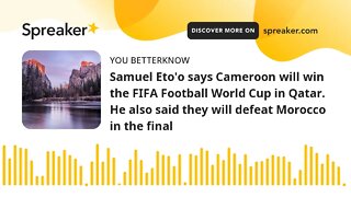 Samuel Eto'o says Cameroon will win the FIFA Football World Cup in Qatar. He also said they will def