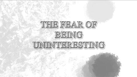 The Fear of Being Uninteresting
