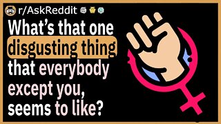 What’s that one disgusting thing that everybody except you, seems to like?
