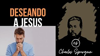 Deseando a Jesús (Cantares 5:8) Devocional de hoy Charles Spurgeon