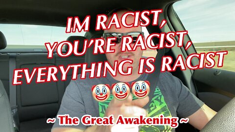 I’m Racist, You’re Racist, EVERYTHING Is Racist! ~ The Great Awakening ~