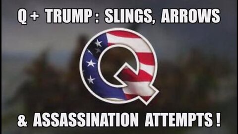 Q+ TRUMP: SLINGS, ARROWS & ASSASSINATION ATTEMPTS!