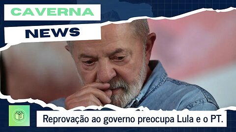 Reprovação do governo preocupa Lula e o PT.