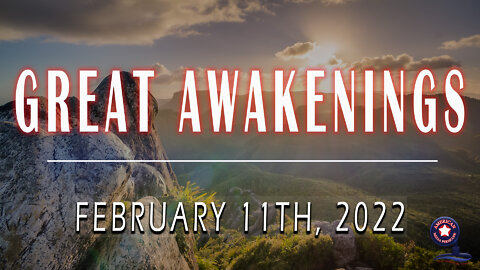 GREAT AWAKENINGS | February 11th, 2022