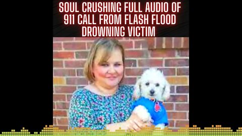 SOUL CRUSHING Full audio of 911 call from flash flood drowning victim