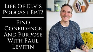 Life Of Elvis Podcast Ep.12: Find Confidence And Purpose With Paul Levitin