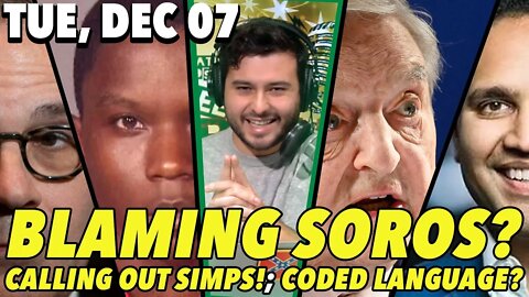 12/07/21 Tue: GUEST HOST Nick; Blaming Soros?; Calling out the SIMPS!; DECODING Language!