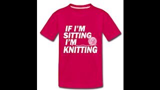 "If I'm Sitting, I'm Knitting" T-Shirt You've Been Waiting For