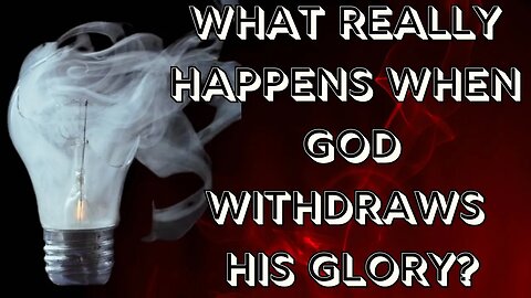 WHAT REALLY HAPPENS WHEN GOD WITHDRAWS HIS GLORY?