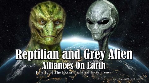 Reptilian and Grey Alien Alliances on Earth - Part 12 of The Extraterrestrial Interference