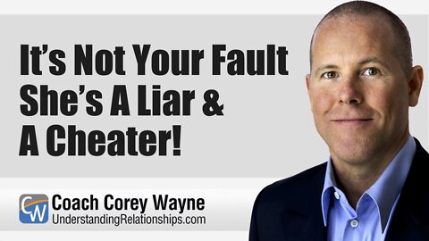 It’s Not Your Fault She’s A Liar & A Cheater!