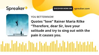 Quotes "love" Rainer Maria Rilke “Therefore, dear Sir, love your solitude and try to sing out with t