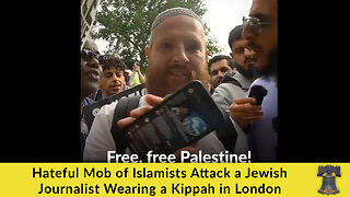 Hateful Mob of Islamists Attack a Jewish Journalist Wearing a Kippah in London