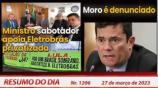 Ministro sabotador apoia Eletrobrás privatizada. Moro é denunciado - Resumo do Dia Nº 1206 - 27/3/23