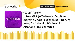 L. DAHMER: Jeff -- he -- at first it was extremely hard, but then he -- he sent away for 13 books. I