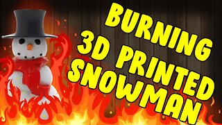 Burning a 3D Printing of a Snowman