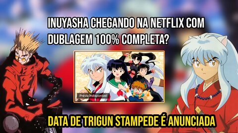 INUYASHA CHEGANDO A NETFLIX COM DUBLAGEM COMPLETA? CONFIRMADO A DATA DE TRIGUN STAMPEDE