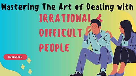 Mastering the art of Dealing with Irrational & Difficult People