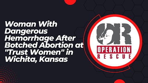 Woman With Dangerous Hemorrhage After Botched Abortion at "Trust Women" in Wichita, Kansas